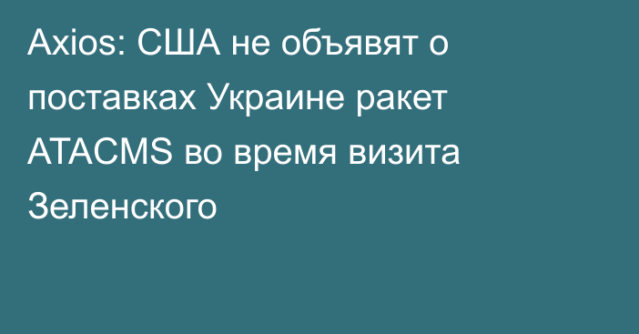 Axios: США не объявят о поставках Украине ракет ATACMS во время визита Зеленского