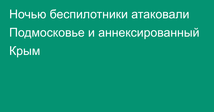 Ночью беспилотники атаковали Подмосковье и аннексированный Крым