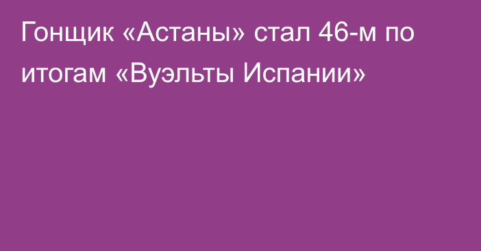 Гонщик «Астаны» стал 46-м по итогам «Вуэльты Испании»