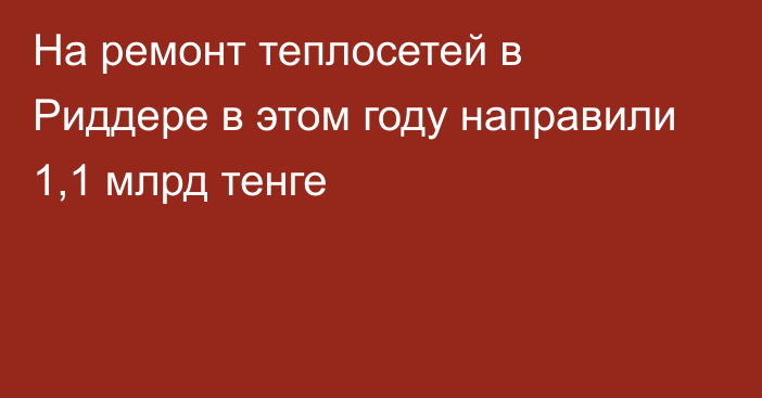 На ремонт теплосетей в Риддере в этом году направили 1,1 млрд тенге