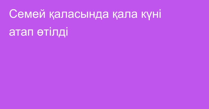 Семей қаласында қала күні атап өтілді