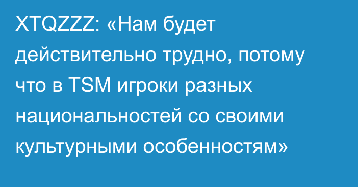 XTQZZZ: «Нам будет действительно трудно, потому что в TSM игроки разных национальностей со своими культурными особенностям»