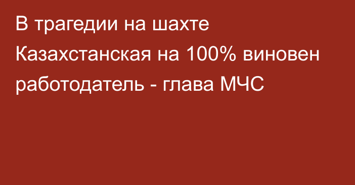 В трагедии на шахте Казахстанская на 100% виновен работодатель - глава МЧС