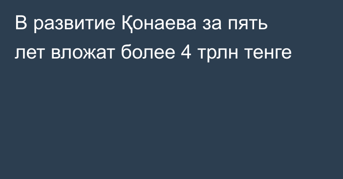 В развитие Қонаева за пять лет вложат более 4 трлн тенге