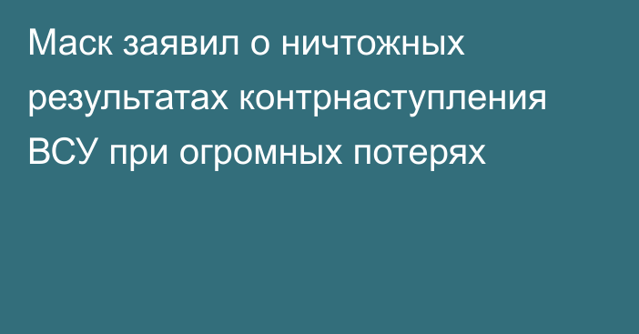 Маск заявил о ничтожных результатах контрнаступления ВСУ при огромных потерях