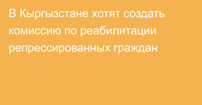 В Кыргызстане хотят создать комиссию по реабилитации репрессированных граждан