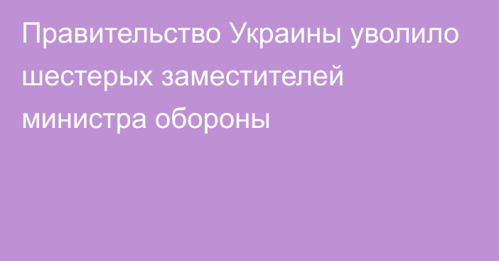 Правительство Украины уволило шестерых заместителей министра обороны