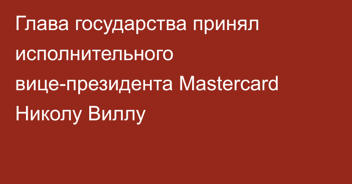 Глава государства принял исполнительного вице-президента Mastercard Николу Виллу