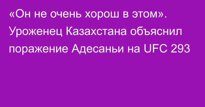 «Он не очень хорош в этом». Уроженец Казахстана объяснил поражение Адесаньи на UFC 293