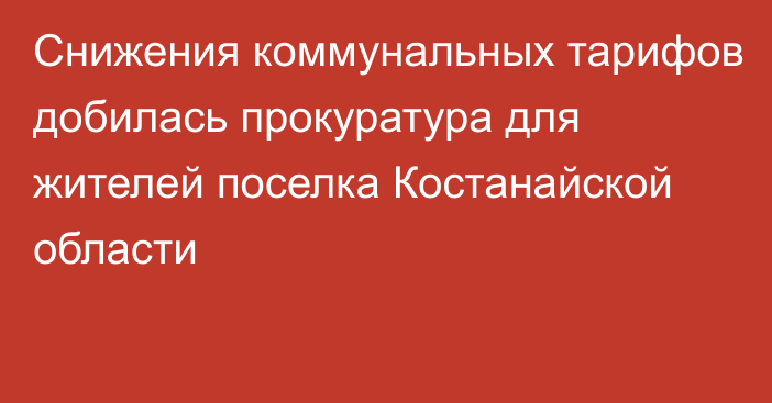 Снижения коммунальных тарифов добилась прокуратура для жителей поселка Костанайской области