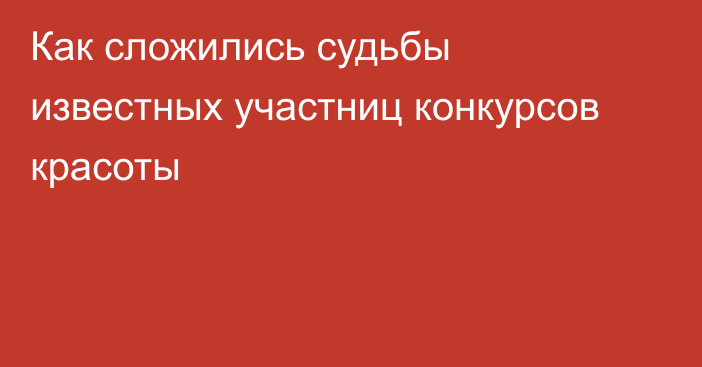 Как сложились судьбы известных участниц конкурсов красоты