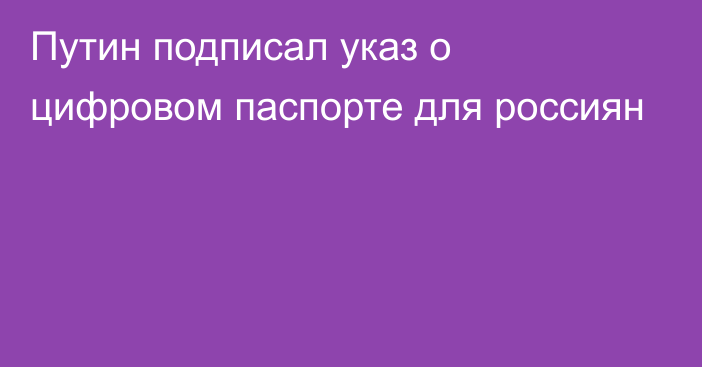 Путин подписал указ о цифровом паспорте для россиян