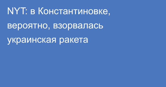 NYT: в Константиновке, вероятно, взорвалась украинская ракета