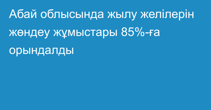 Абай облысында жылу желілерін жөндеу жұмыстары 85%-ға орындалды