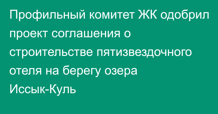 Профильный комитет ЖК одобрил проект соглашения о строительстве пятизвездочного отеля на берегу озера Иссык-Куль