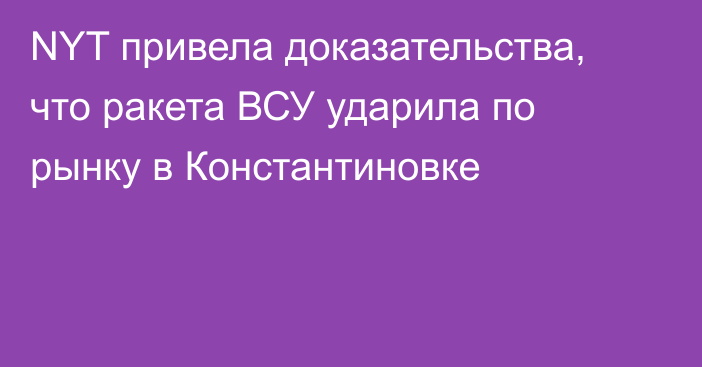 NYT привела доказательства, что ракета ВСУ ударила по рынку в Константиновке