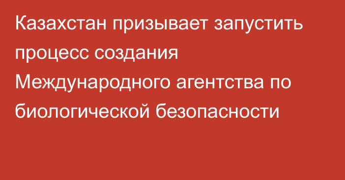 Казахстан призывает запустить процесс создания Международного агентства по биологической безопасности