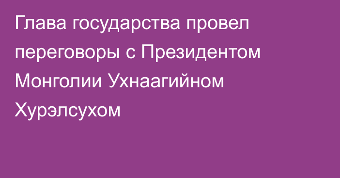 Глава государства провел переговоры с Президентом Монголии Ухнаагийном Хурэлсухом