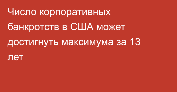 Число корпоративных банкротств в США может достигнуть максимума за 13 лет