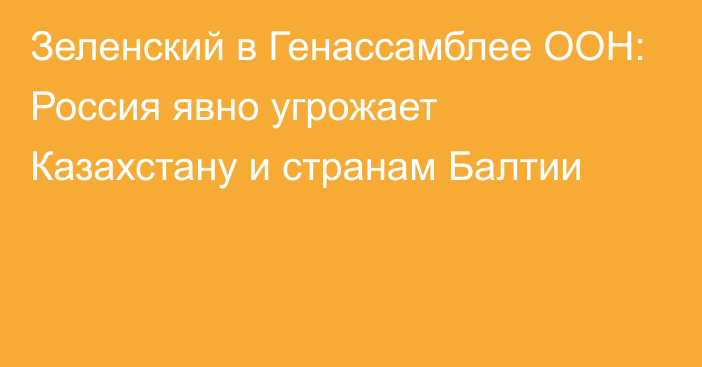 Зеленский в Генассамблее ООН: Россия явно угрожает Казахстану и странам Балтии