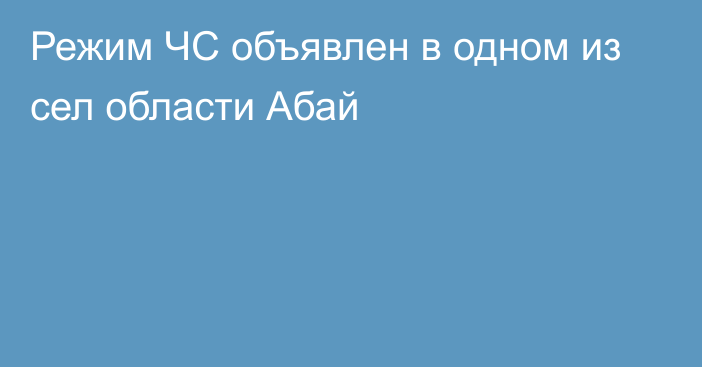 Режим ЧС объявлен в одном из сел области Абай