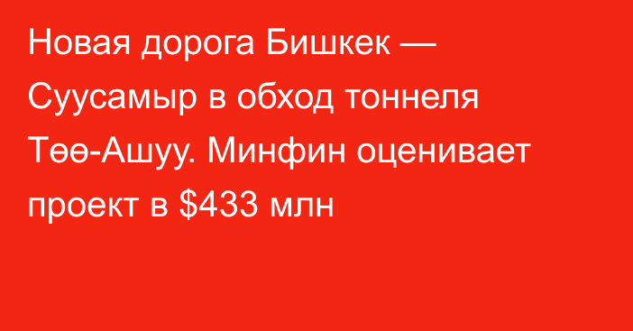 Новая дорога Бишкек — Суусамыр в обход тоннеля Төө-Ашуу. Минфин оценивает проект в $433 млн