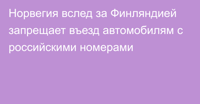 Норвегия вслед за Финляндией запрещает въезд автомобилям с российскими номерами