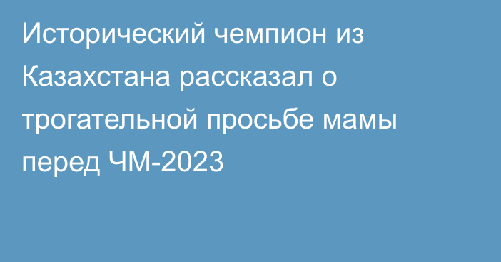 Исторический чемпион из Казахстана рассказал о трогательной просьбе мамы перед ЧМ-2023