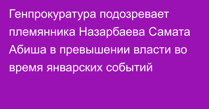 Генпрокуратура подозревает племянника Назарбаева Самата Абиша в превышении власти во время январских событий