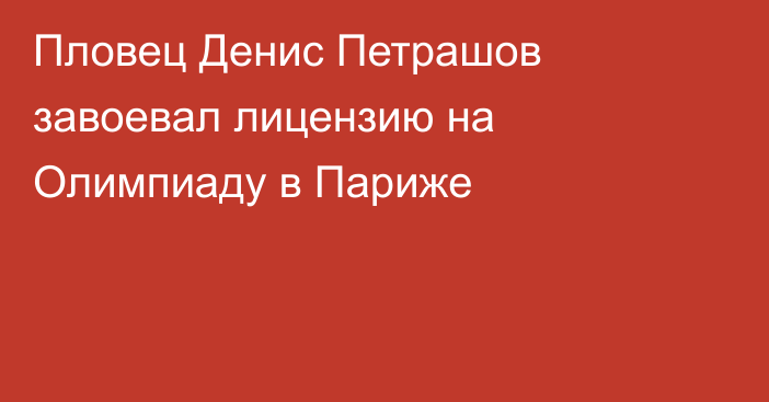 Пловец Денис Петрашов завоевал лицензию на Олимпиаду в Париже