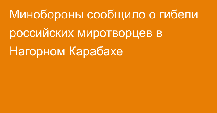 Минобороны сообщило о гибели российских миротворцев в Нагорном Карабахе