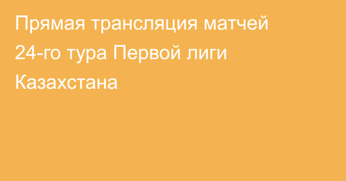 Прямая трансляция матчей 24-го тура Первой лиги Казахстана