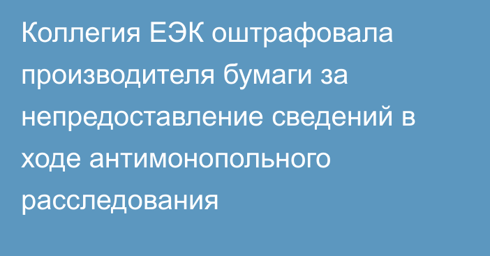 Коллегия ЕЭК оштрафовала производителя бумаги за непредоставление сведений в ходе антимонопольного расследования