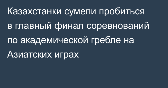 Казахстанки сумели пробиться в главный финал соревнований по академической гребле на Азиатских играх