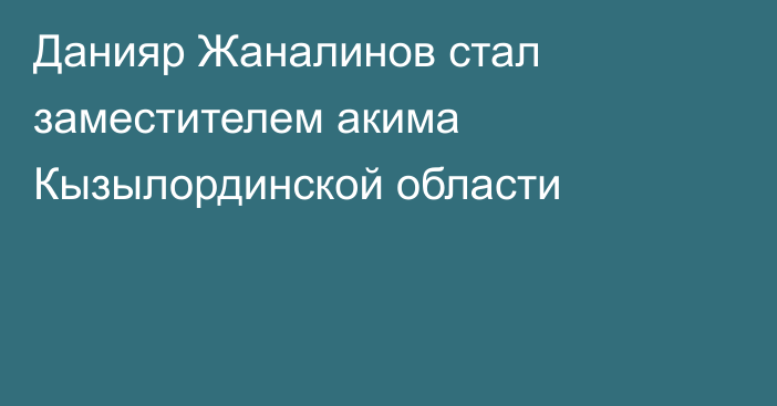 Данияр Жаналинов стал заместителем акима Кызылординской области