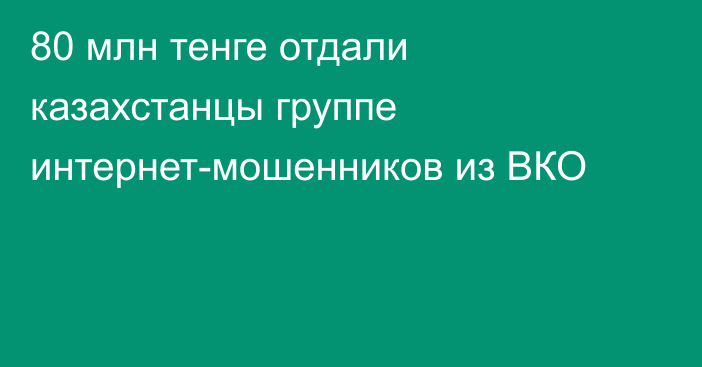 80 млн тенге отдали казахстанцы группе интернет-мошенников из ВКО