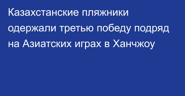 Казахстанские пляжники одержали третью победу подряд на Азиатских играх в Ханчжоу