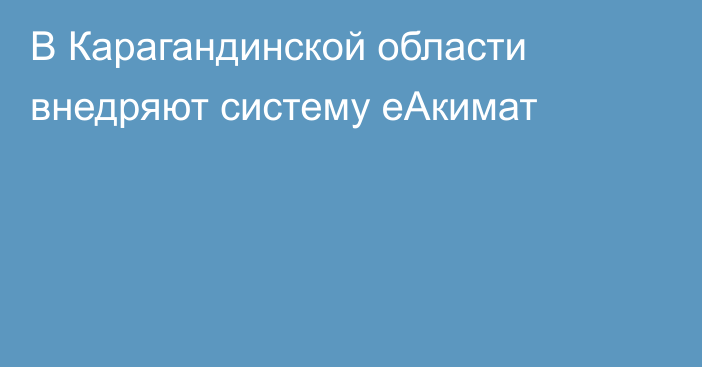 В Карагандинской области внедряют систему еАкимат