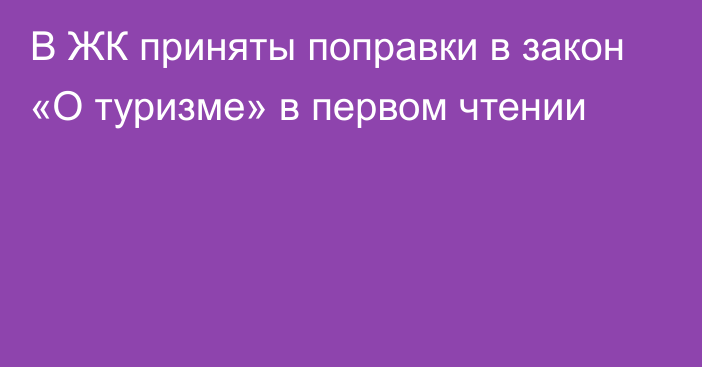 В ЖК приняты поправки в закон «О туризме» в первом чтении