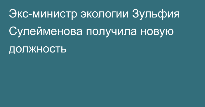 Экс-министр экологии Зульфия Сулейменова получила новую должность