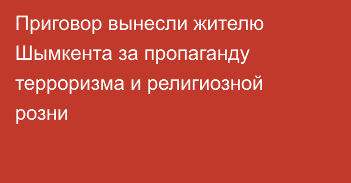 Приговор вынесли жителю Шымкента за пропаганду терроризма и религиозной розни