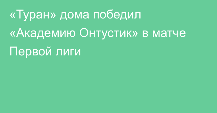 «Туран» дома победил «Академию Онтустик» в матче Первой лиги