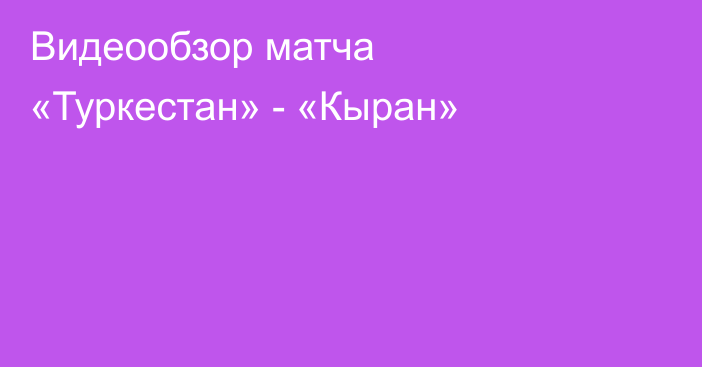 Видеообзор матча «Туркестан» - «Кыран»