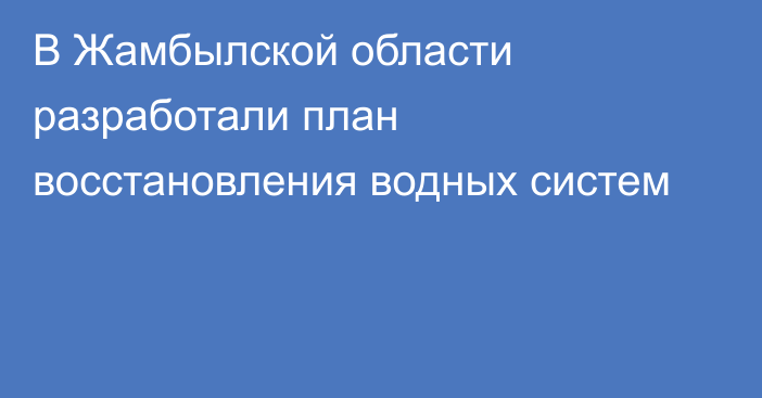 В Жамбылской области разработали план восстановления водных систем