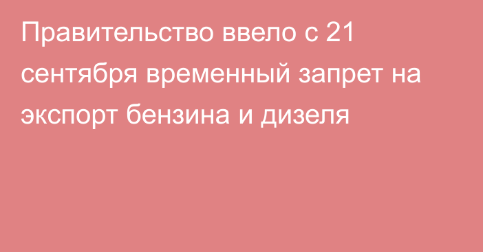 Правительство ввело с 21 сентября временный запрет на экспорт бензина и дизеля