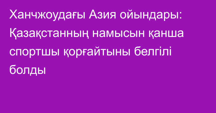 Ханчжоудағы Азия ойындары: Қазақстанның намысын қанша спортшы қорғайтыны белгілі болды