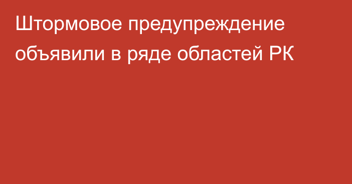 Штормовое предупреждение объявили в ряде областей РК