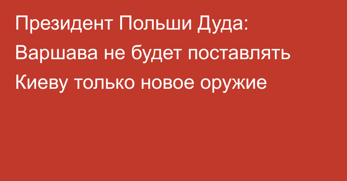 Президент Польши Дуда: Варшава не будет поставлять Киеву только новое оружие