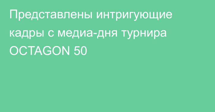 Представлены интригующие кадры c медиа-дня турнира OCTAGON 50