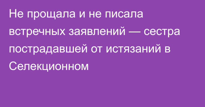 Не прощала и не писала встречных заявлений — сестра пострадавшей от истязаний в Селекционном